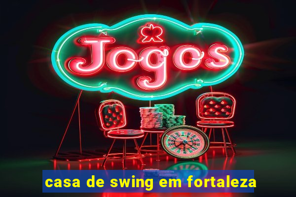 casa de swing em fortaleza